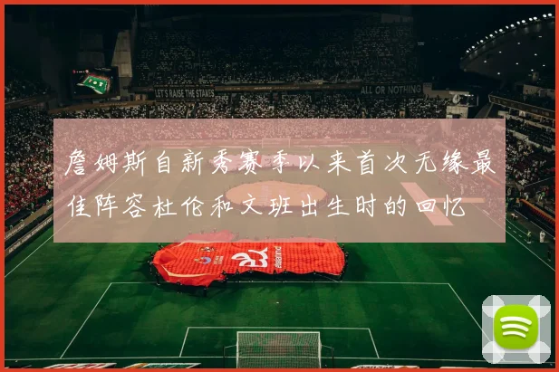 詹姆斯自新秀赛季以来首次无缘最佳阵容杜伦和文班出生时的回忆