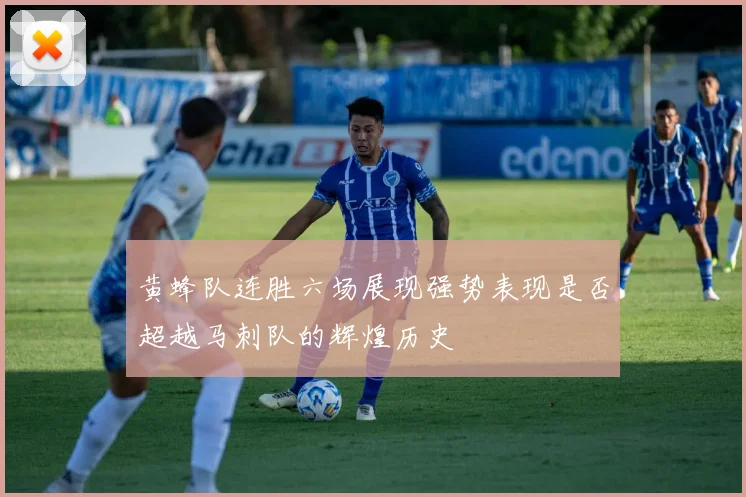 黄蜂队连胜六场展现强势表现是否超越马刺队的辉煌历史