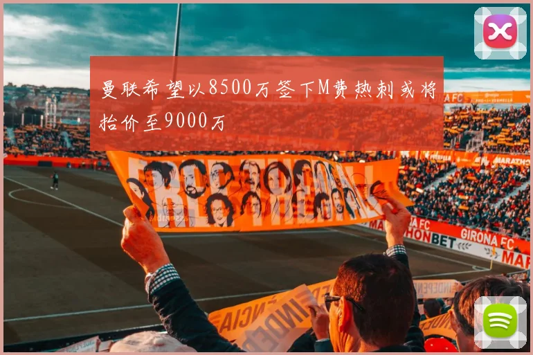 曼联希望以8500万签下M费热刺或将抬价至9000万