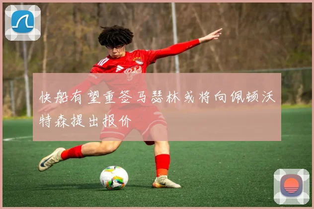 快船有望重签马瑟林或将向佩顿沃特森提出报价