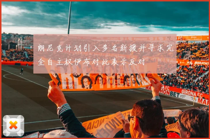 朗尼克计划引入多名新援并寻求完全自主权伊布对此表示反对