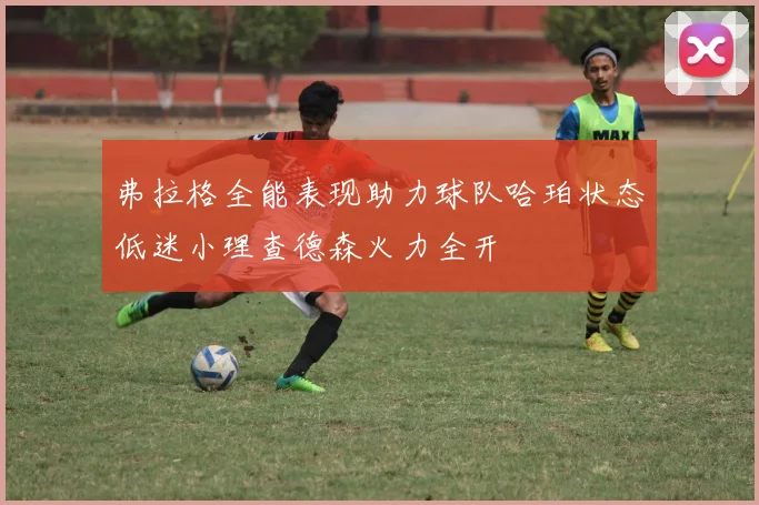 弗拉格全能表现助力球队哈珀状态低迷小理查德森火力全开