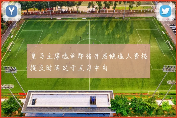 皇马主席选举即将开启候选人资格提交时间定于五月中旬
