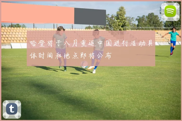 哈登将于八月重返中国进行活动具体时间和地点即将公布