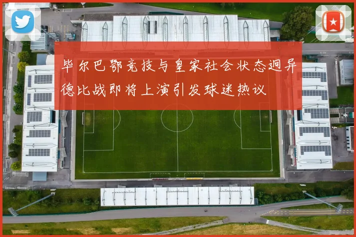 毕尔巴鄂竞技与皇家社会状态迥异德比战即将上演引发球迷热议