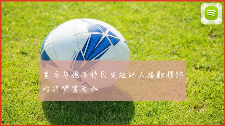 皇马与施洛特贝克经纪人接触穆帅对其赞赏有加