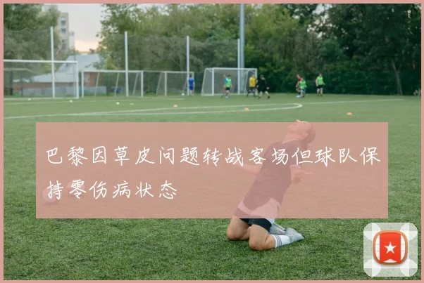 巴黎因草皮问题转战客场但球队保持零伤病状态